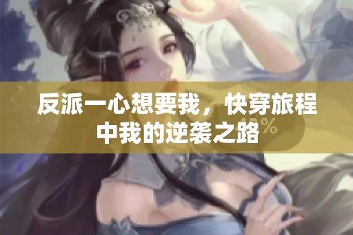 反派一心想要我，快穿旅程中我的逆袭之路