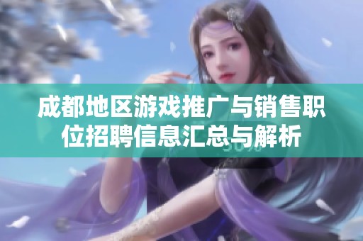 成都地区游戏推广与销售职位招聘信息汇总与解析