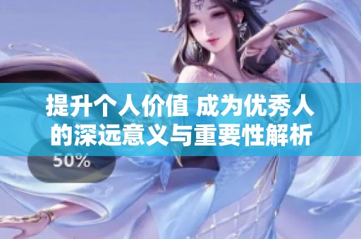 提升个人价值 成为优秀人的深远意义与重要性解析