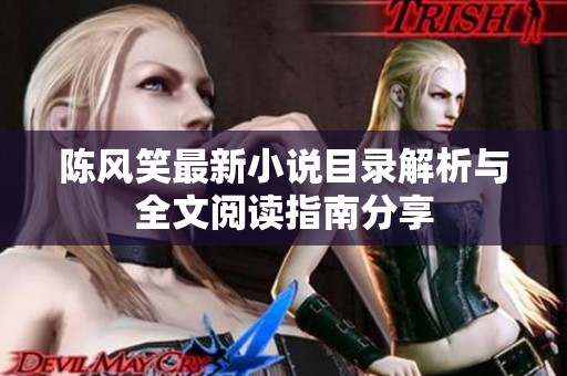 陈风笑最新小说目录解析与全文阅读指南分享