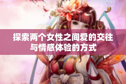 探索两个女性之间爱的交往与情感体验的方式