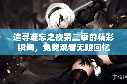 追寻难忘之夜第二季的精彩瞬间，免费观看无限回忆