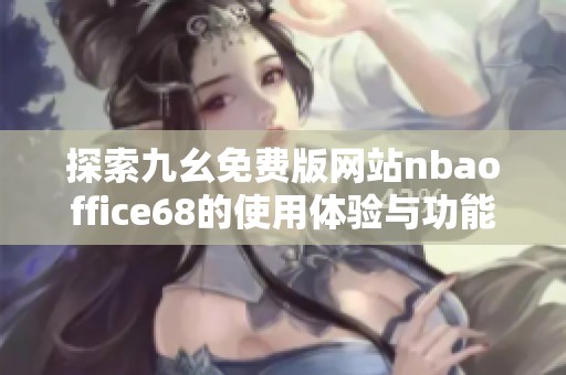 探索九幺免费版网站nbaoffice68的使用体验与功能介绍