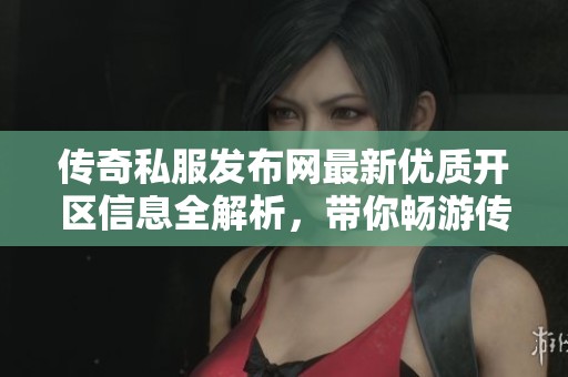 传奇私服发布网最新优质开区信息全解析，带你畅游传奇世界！