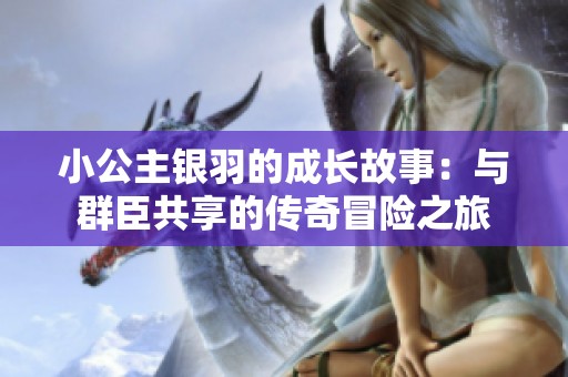 小公主银羽的成长故事：与群臣共享的传奇冒险之旅