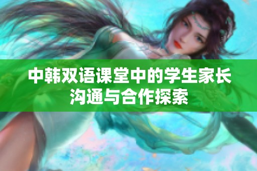 中韩双语课堂中的学生家长沟通与合作探索
