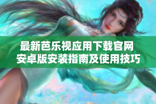 最新芭乐视应用下载官网 安卓版安装指南及使用技巧
