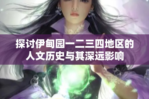 探讨伊甸园一二三四地区的人文历史与其深远影响