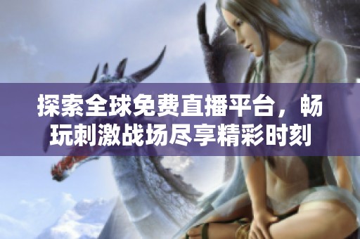探索全球免费直播平台，畅玩刺激战场尽享精彩时刻