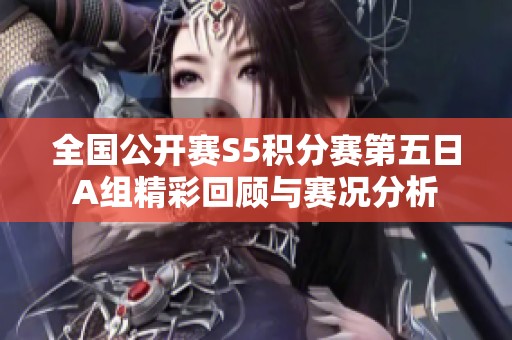 全国公开赛S5积分赛第五日A组精彩回顾与赛况分析