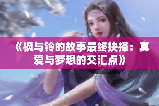 《枫与铃的故事最终抉择：真爱与梦想的交汇点》