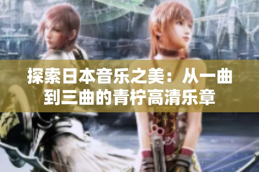 探索日本音乐之美：从一曲到三曲的青柠高清乐章