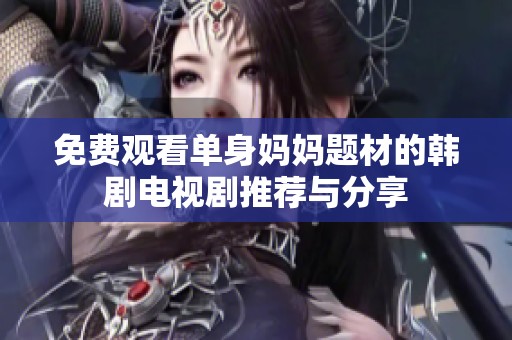 免费观看单身妈妈题材的韩剧电视剧推荐与分享