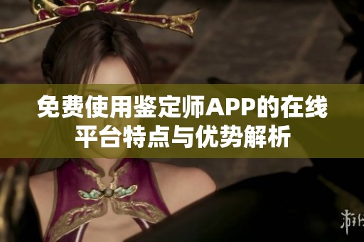 免费使用鉴定师APP的在线平台特点与优势解析