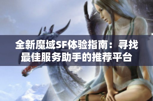全新魔域SF体验指南：寻找最佳服务助手的推荐平台
