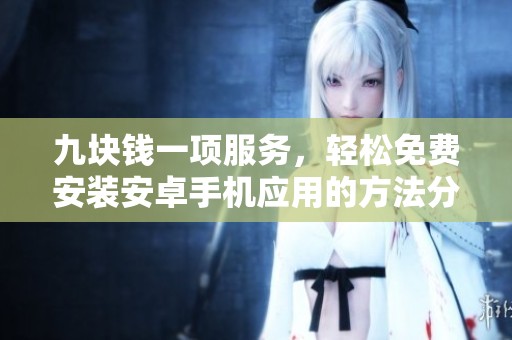 九块钱一项服务，轻松免费安装安卓手机应用的方法分享