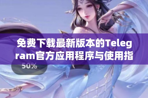 免费下载最新版本的Telegram官方应用程序与使用指南