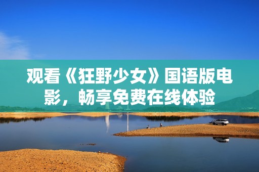 观看《狂野少女》国语版电影，畅享免费在线体验