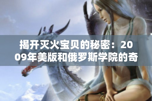 揭开灭火宝贝的秘密：2009年美版和俄罗斯学院的奇妙探索