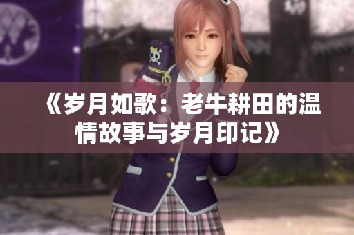 《岁月如歌：老牛耕田的温情故事与岁月印记》