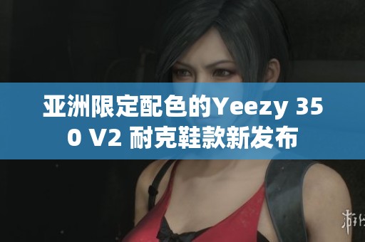 亚洲限定配色的Yeezy 350 V2 耐克鞋款新发布