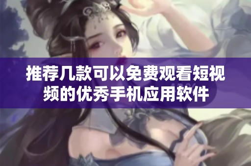 推荐几款可以免费观看短视频的优秀手机应用软件