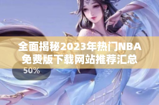 全面揭秘2023年热门NBA免费版下载网站推荐汇总