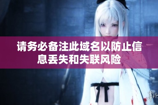 请务必备注此域名以防止信息丢失和失联风险