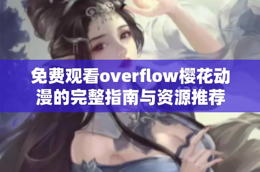 免费观看overflow樱花动漫的完整指南与资源推荐