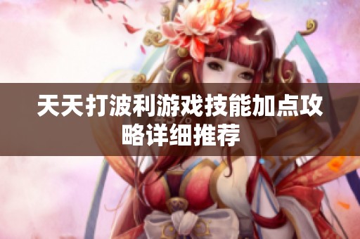 天天打波利游戏技能加点攻略详细推荐