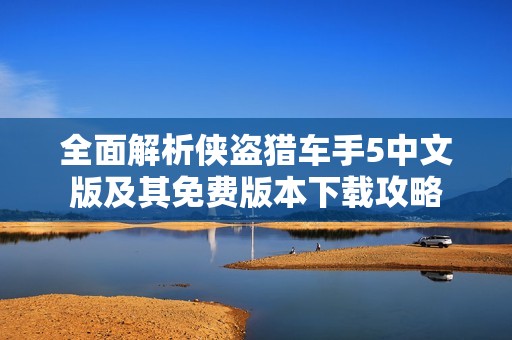 全面解析侠盗猎车手5中文版及其免费版本下载攻略