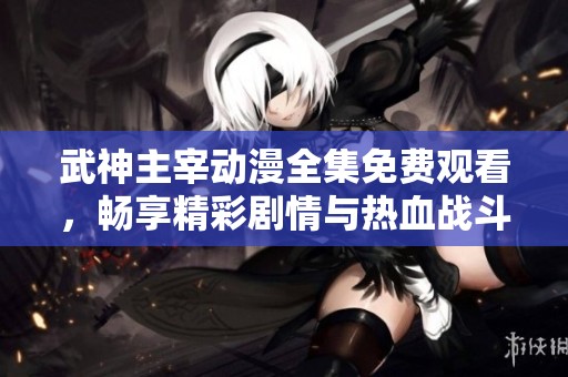 武神主宰动漫全集免费观看，畅享精彩剧情与热血战斗