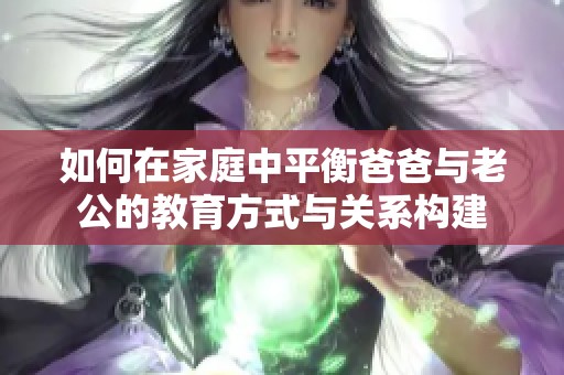 如何在家庭中平衡爸爸与老公的教育方式与关系构建