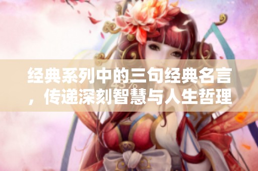 经典系列中的三句经典名言，传递深刻智慧与人生哲理