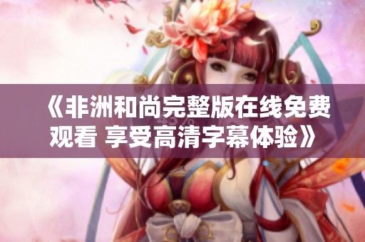《非洲和尚完整版在线免费观看 享受高清字幕体验》