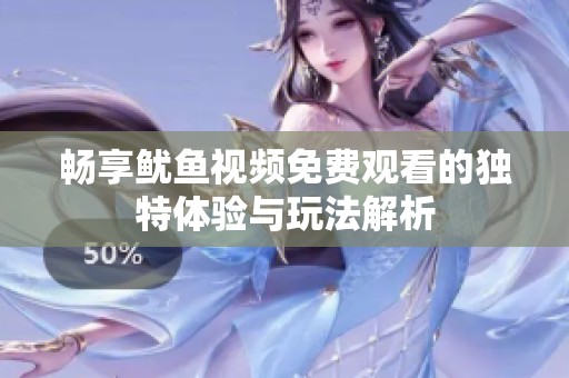 畅享鱿鱼视频免费观看的独特体验与玩法解析