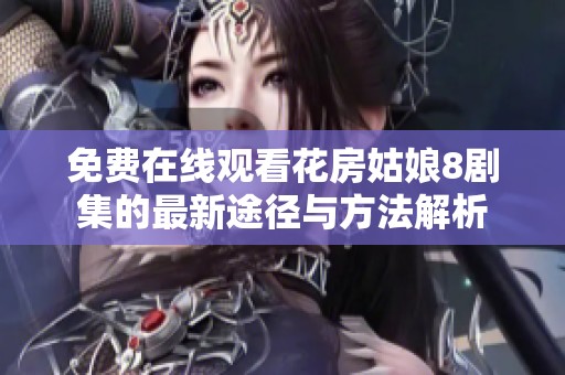 免费在线观看花房姑娘8剧集的最新途径与方法解析