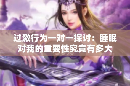 过激行为一对一探讨：睡眠对我的重要性究竟有多大
