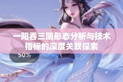 一阳吞三阴形态分析与技术指标的深度关联探索
