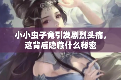 小小虫子竟引发剧烈头痛，这背后隐藏什么秘密