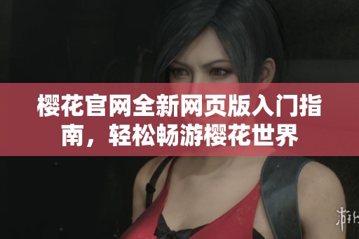 樱花官网全新网页版入门指南，轻松畅游樱花世界