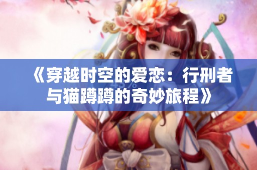《穿越时空的爱恋：行刑者与猫蹲蹲的奇妙旅程》