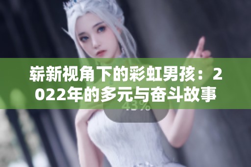 崭新视角下的彩虹男孩：2022年的多元与奋斗故事