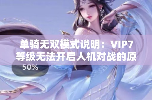 单骑无双模式说明：VIP7等级无法开启人机对战的原因解析