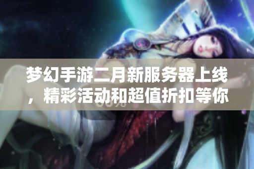 梦幻手游二月新服务器上线，精彩活动和超值折扣等你来体验