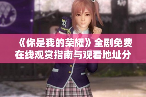 《你是我的荣耀》全剧免费在线观赏指南与观看地址分享