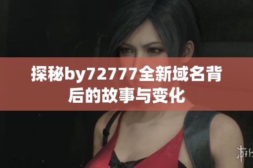 探秘by72777全新域名背后的故事与变化