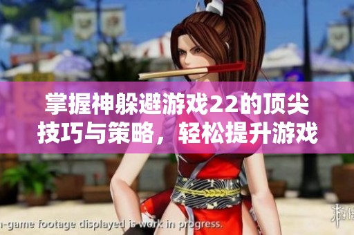 掌握神躲避游戏22的顶尖技巧与策略，轻松提升游戏水平