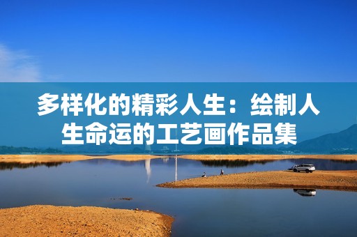 多样化的精彩人生：绘制人生命运的工艺画作品集