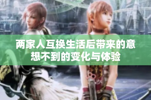 两家人互换生活后带来的意想不到的变化与体验